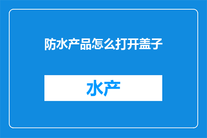 防水产品怎么打开盖子