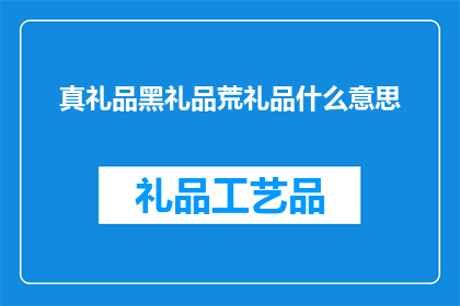 真礼品黑礼品荒礼品什么意思