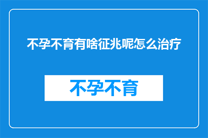 不孕不育有啥征兆呢怎么治疗