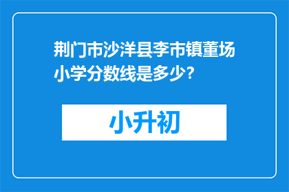 荆门市沙洋县李市镇董场小学分数线是多少？