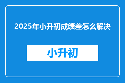 2025年小升初成绩差怎么解决