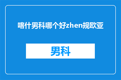 喀什男科哪个好zhen规欧亚