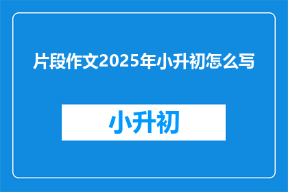 片段作文2025年小升初怎么写