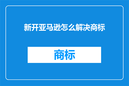 新开亚马逊怎么解决商标