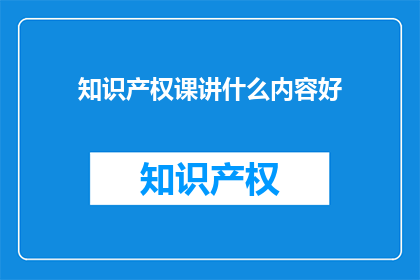 知识产权课讲什么内容好