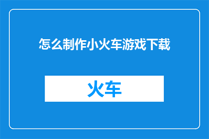 怎么制作小火车游戏下载