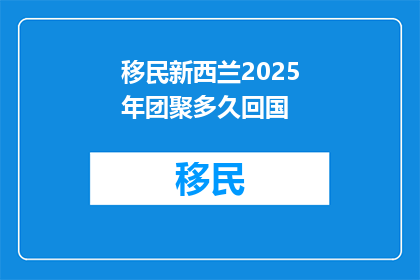 移民新西兰2025年团聚多久回国