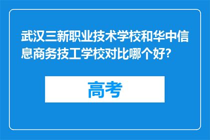 武汉三新职业技术学校和华中信息商务技工学校对比哪个好？