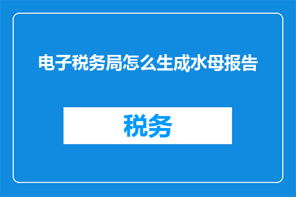 电子税务局怎么生成水母报告