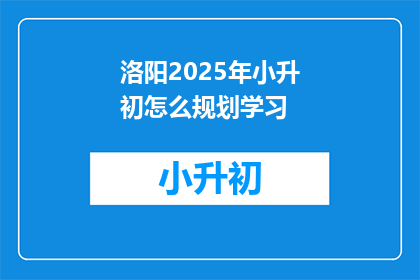 洛阳2025年小升初怎么规划学习