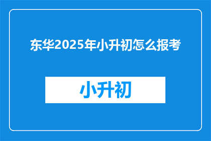 东华2025年小升初怎么报考