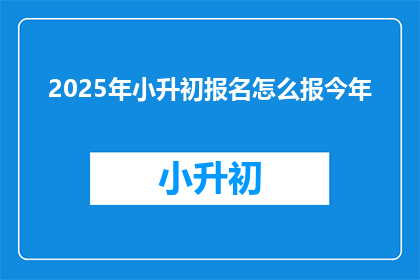 2025年小升初报名怎么报今年