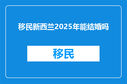 移民新西兰2025年能结婚吗