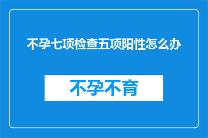 不孕七项检查五项阳性怎么办