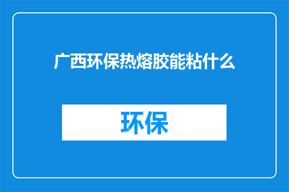 广西环保热熔胶能粘什么