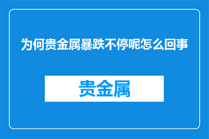 为何贵金属暴跌不停呢怎么回事