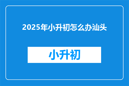 2025年小升初怎么办汕头