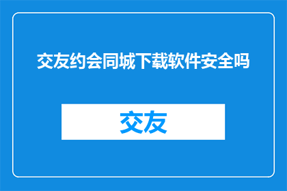 交友约会同城下载软件安全吗