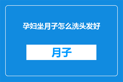 孕妇坐月子怎么洗头发好