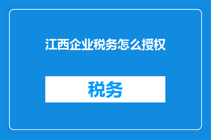 江西企业税务怎么授权
