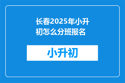 长春2025年小升初怎么分班报名