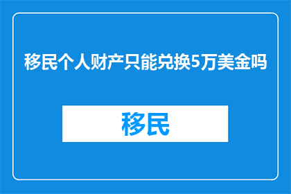 移民个人财产只能兑换5万美金吗