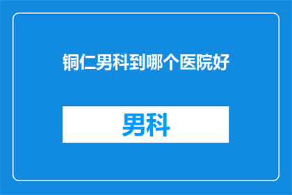铜仁男科到哪个医院好