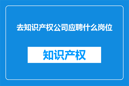 去知识产权公司应聘什么岗位