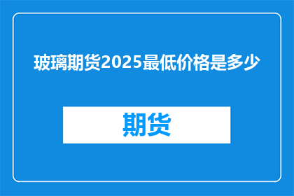 玻璃期货2025最低价格是多少