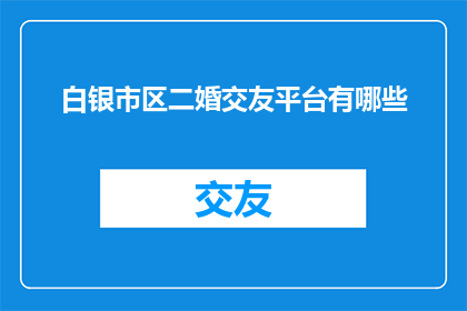 白银市区二婚交友平台有哪些