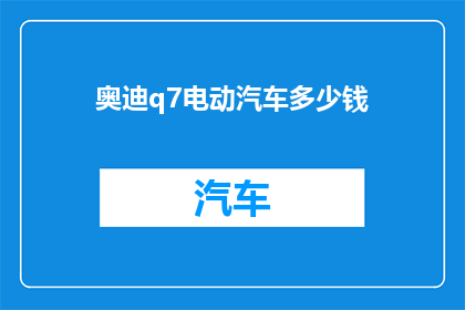 奥迪q7电动汽车多少钱