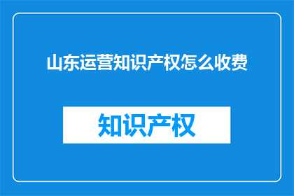 山东运营知识产权怎么收费