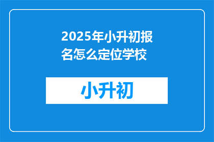 2025年小升初报名怎么定位学校
