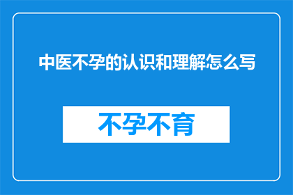 中医不孕的认识和理解怎么写