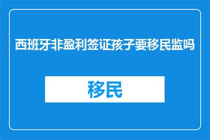 西班牙非盈利签证孩子要移民监吗