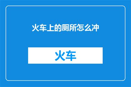火车上的厕所怎么冲