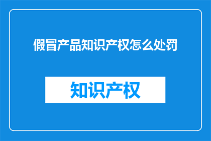 假冒产品知识产权怎么处罚