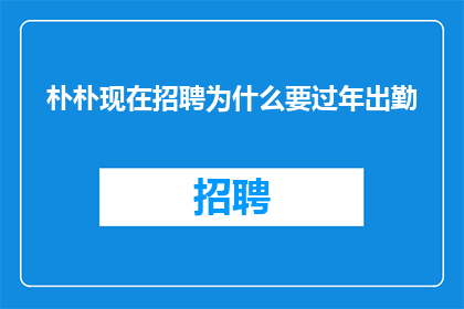 朴朴现在招聘为什么要过年出勤