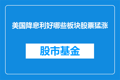 美国降息利好哪些板块股票猛涨
