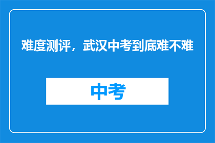 难度测评，武汉中考到底难不难