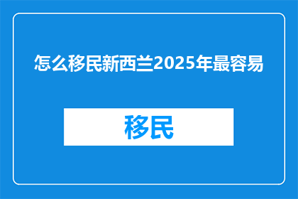 怎么移民新西兰2025年最容易