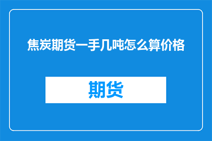 焦炭期货一手几吨怎么算价格