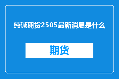 纯碱期货2505最新消息是什么