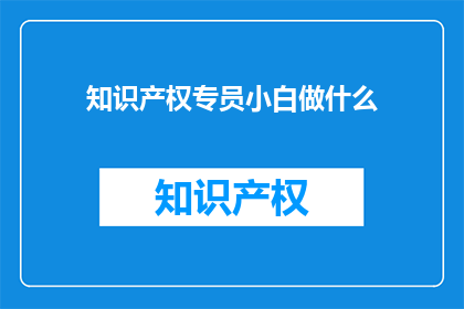 知识产权专员小白做什么