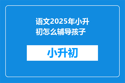 语文2025年小升初怎么辅导孩子