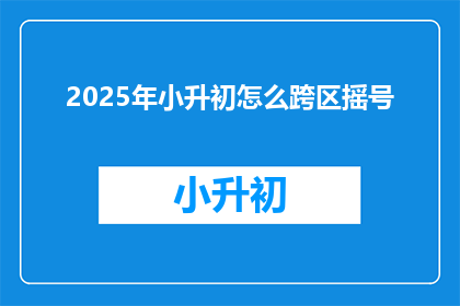 2025年小升初怎么跨区摇号