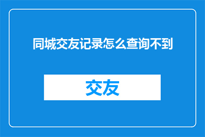 同城交友记录怎么查询不到