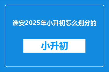 淮安2025年小升初怎么划分的