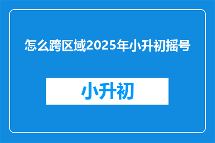 怎么跨区域2025年小升初摇号