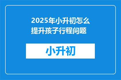 2025年小升初怎么提升孩子行程问题